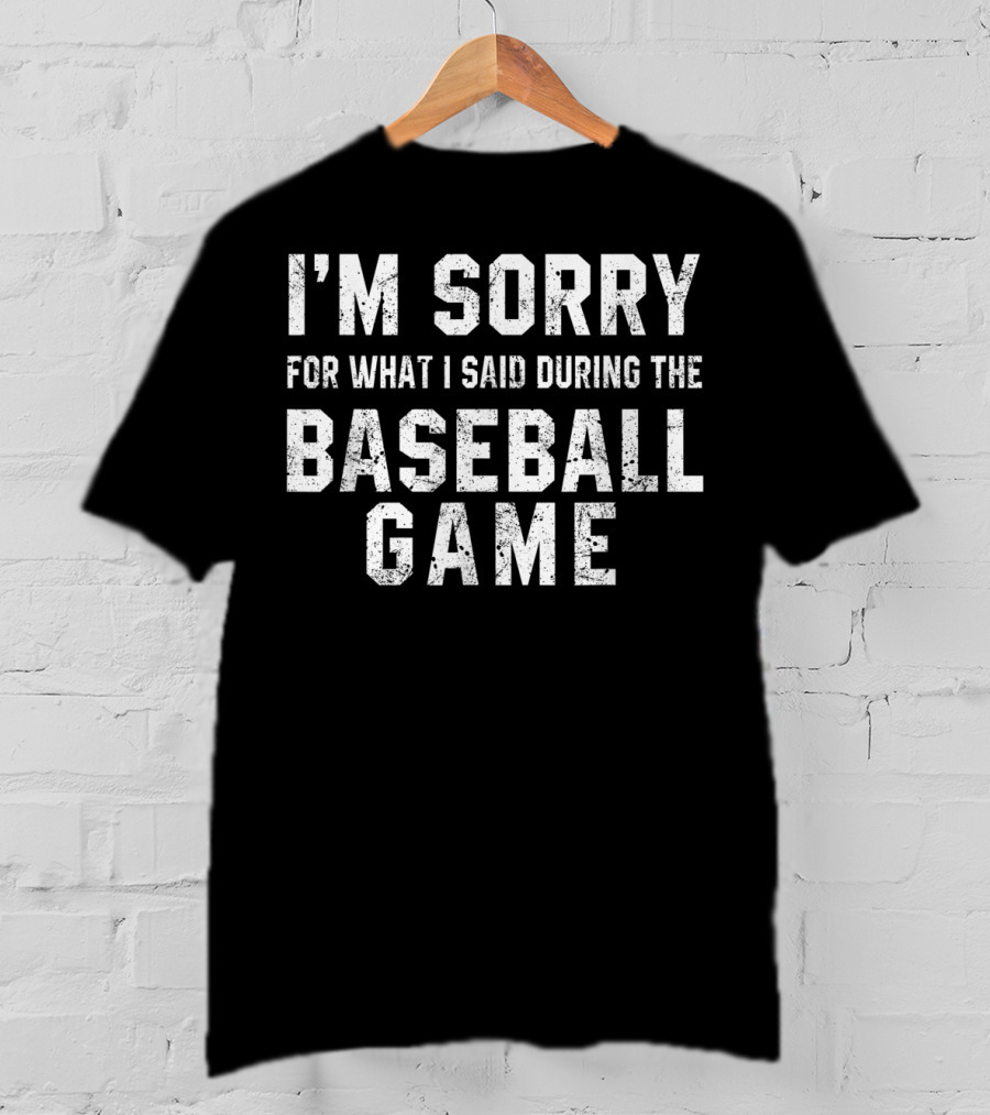 I'm Sorry For What I Said During The Baseball Game T-Shirt
