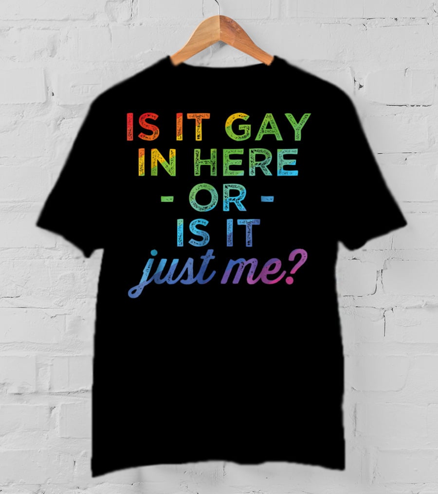 Is It Gay In Here Or Is It Just Me T-Shirt