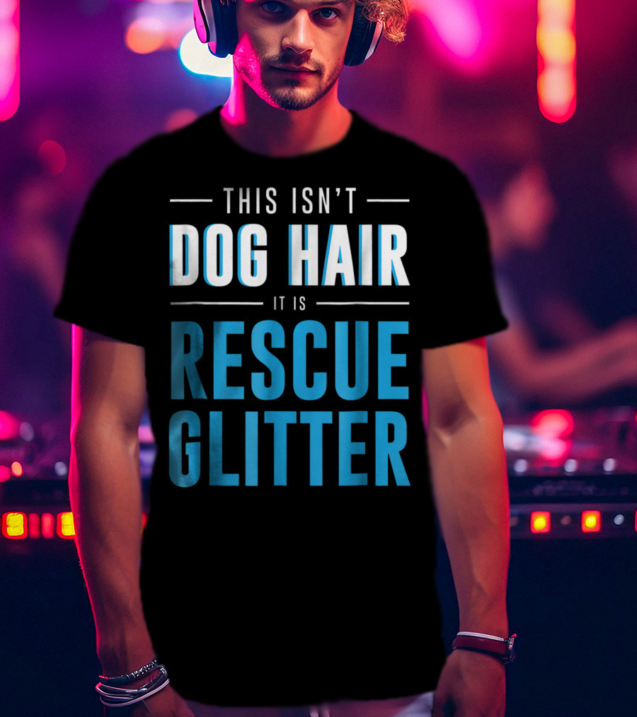 This Isn't Dog Hair It Is Rescue Glitter Pet Humor T-Shirt