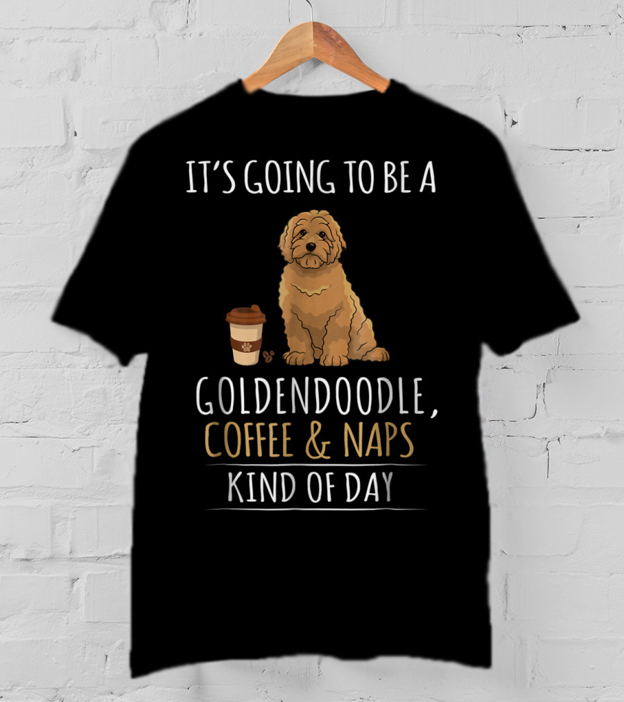 It's Going To Be A Goldendoodle Coffee And Naps Kind Of Day T-Shirt