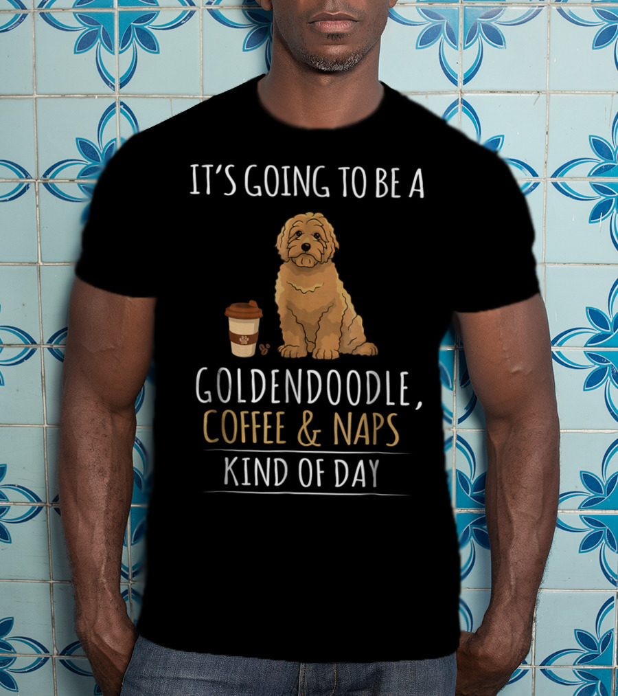 It's Going To Be A Goldendoodle Coffee And Naps Kind Of Day T-Shirt