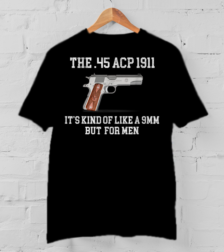 The 45 ACP 1911 It's Kind Of Like A 9MM But For Men T-Shirt