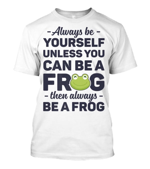Always Be Yourself Unless You Can Be A Frog Then Always Be A Frog T-Shirt