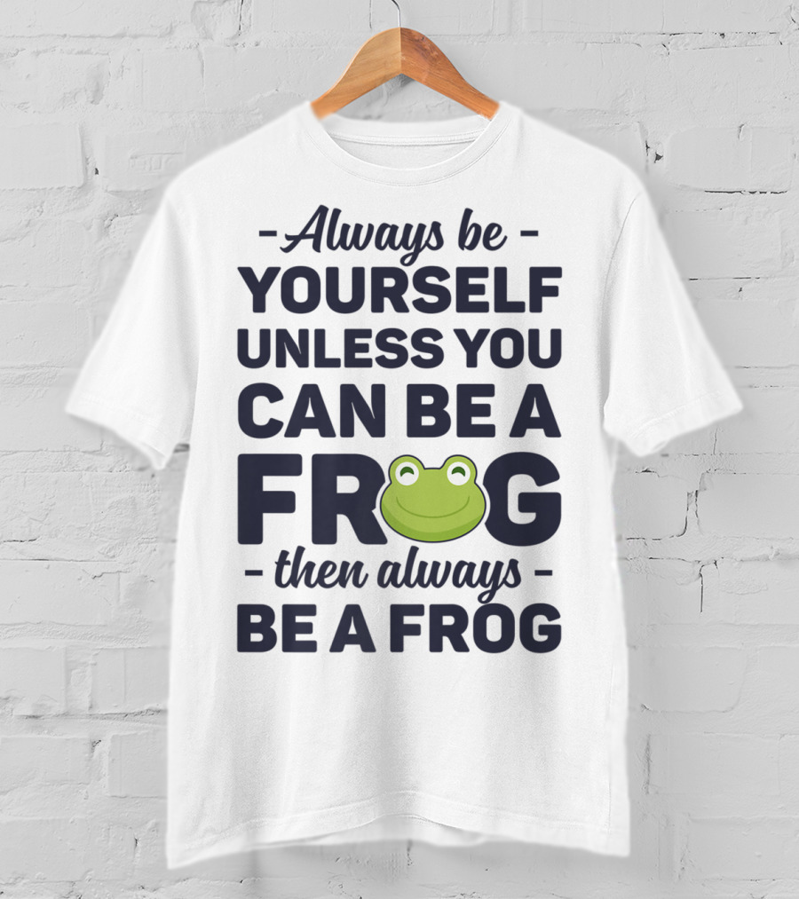Always Be Yourself Unless You Can Be A Frog Then Always Be A Frog T-Shirt