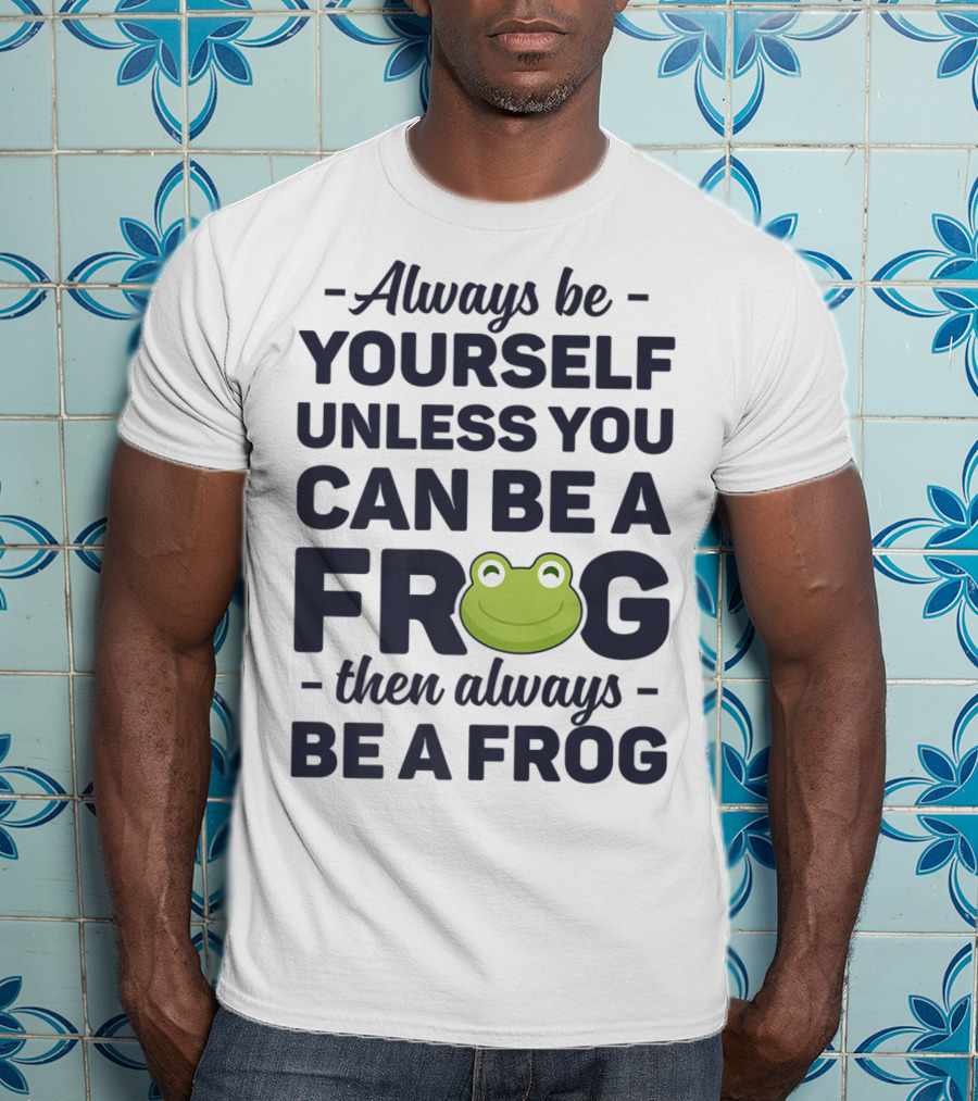 Always Be Yourself Unless You Can Be A Frog Then Always Be A Frog T-Shirt