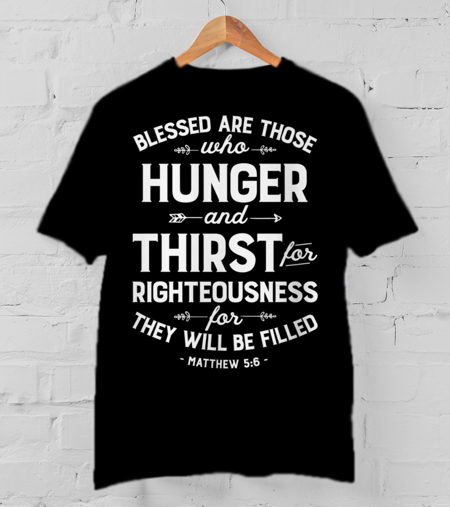 Blessed Are Those Who Hunger And Thirst For Righteousness Matthew 5:6 Christian15 T-Shirt
