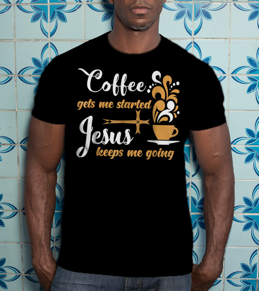 Coffee Gets Me Started Jesus Keeps Me Going Cup Cross T-Shirt
