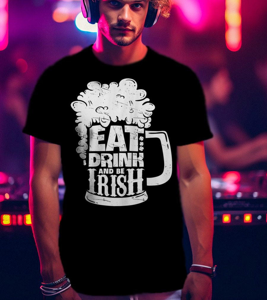 Eat Drink And Be Irish Beer Mug St Patricks Day Men T-Shirt