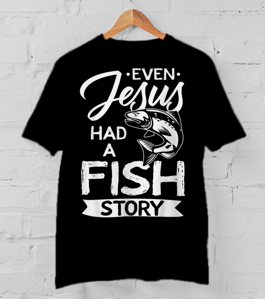 Even Jesus Had A Fish Story With Jumping Fish T-Shirt