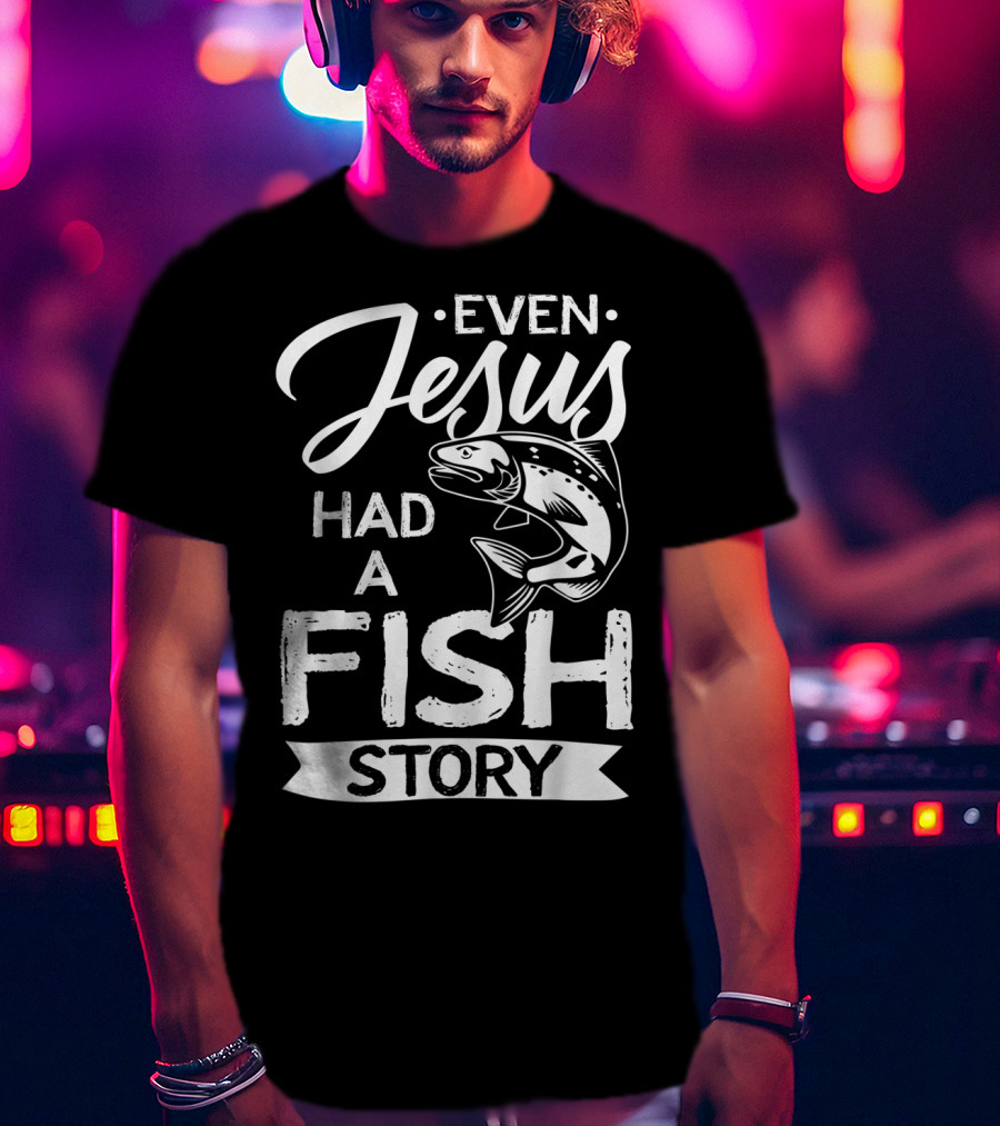 Even Jesus Had A Fish Story With Jumping Fish T-Shirt