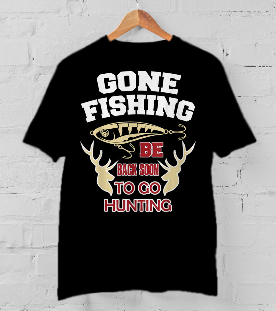 Gone Fishing Be Back Soon To Go Hunting T-Shirt