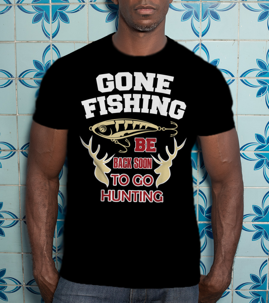 Gone Fishing Be Back Soon To Go Hunting T-Shirt
