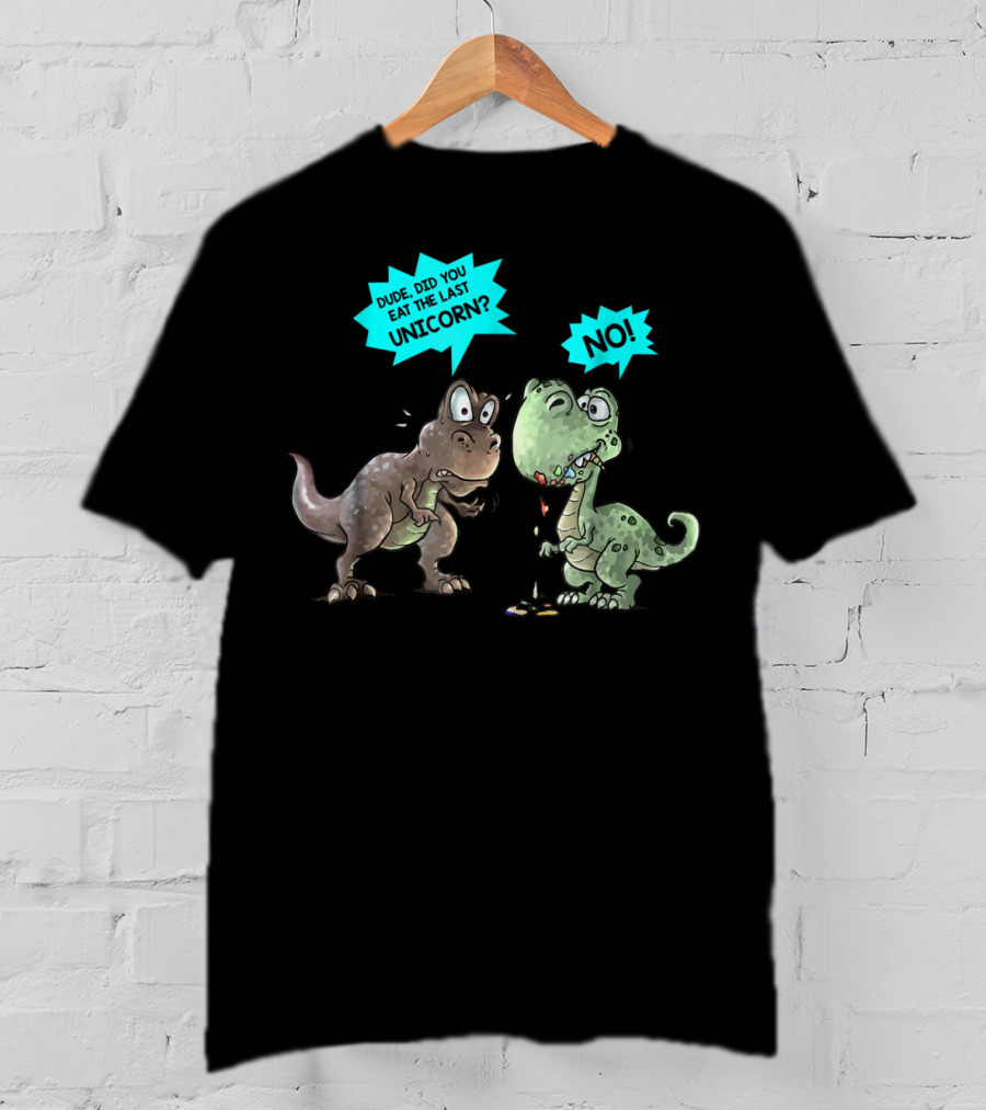 Dude Did You Eat The Last Unicorn Dinosaur No T-Shirt