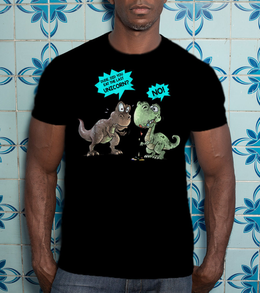 Dude Did You Eat The Last Unicorn Dinosaur No T-Shirt