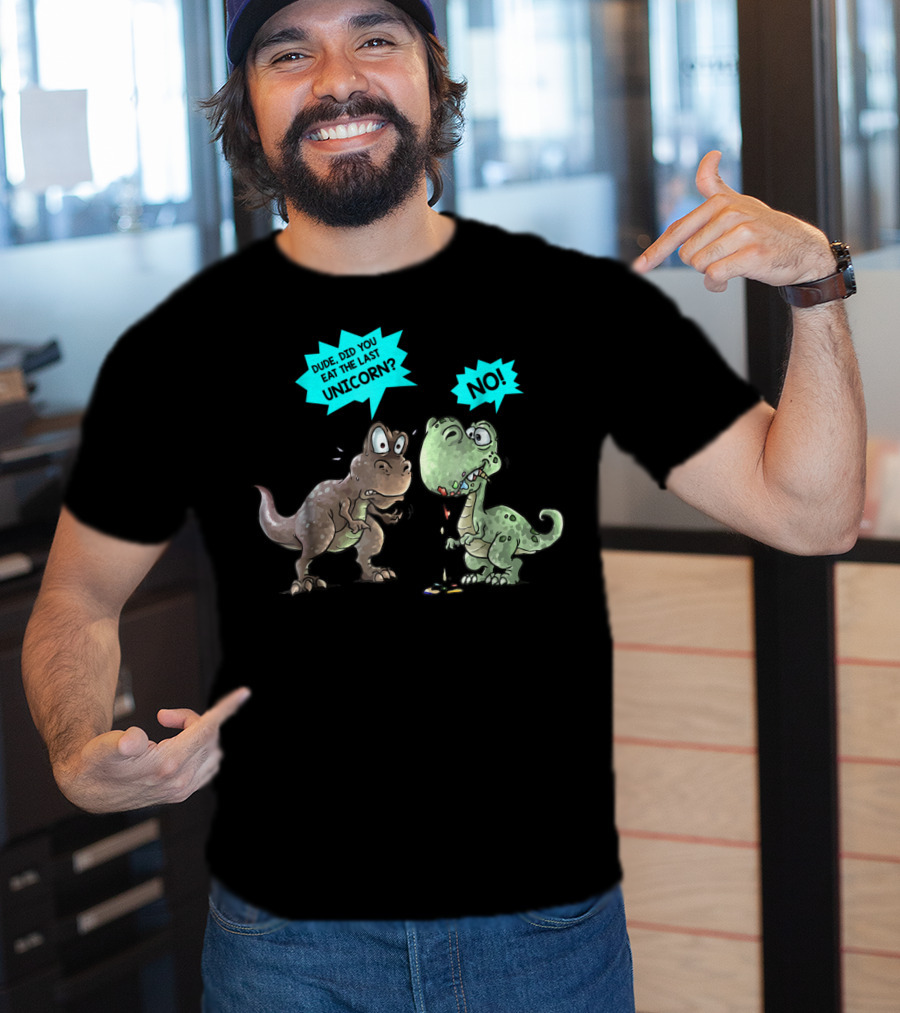 Dude Did You Eat The Last Unicorn Dinosaur No T-Shirt