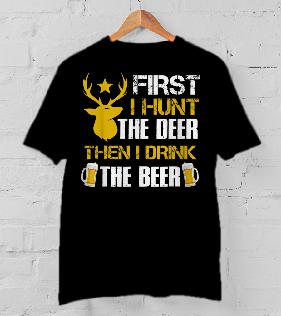 First I Hunt The Deer Then I Drink The Beer 18 T-Shirt