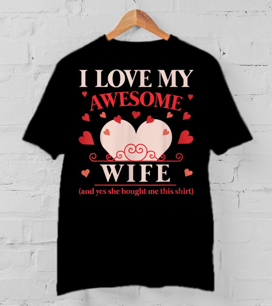 I Love My Awesome Wife Funny Valentines Day For Him (and Yes She Bought Me This Shirt) T-Shirt
