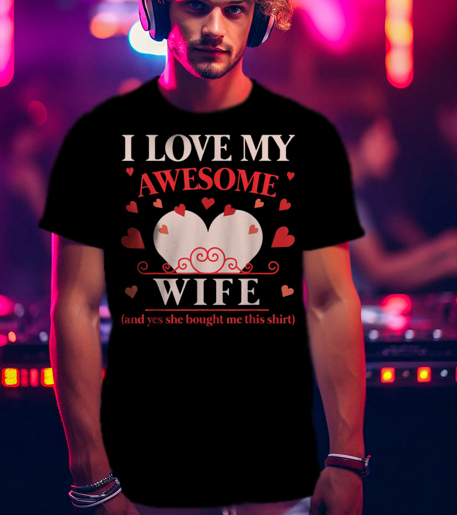I Love My Awesome Wife Funny Valentines Day For Him (and Yes She Bought Me This Shirt) T-Shirt