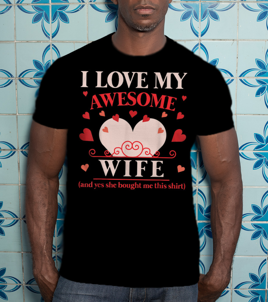 I Love My Awesome Wife Funny Valentines Day For Him (and Yes She Bought Me This Shirt) T-Shirt