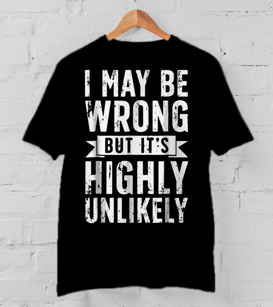 I May Be Wrong But It's Highly Unlikely Text Shirt Sarcastic1 T-Shirt