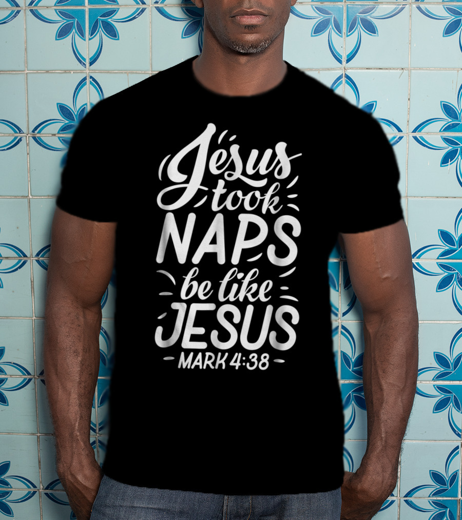 Jesus Took Naps Be Like Jesus Mark 4:38 Christian T-Shirt