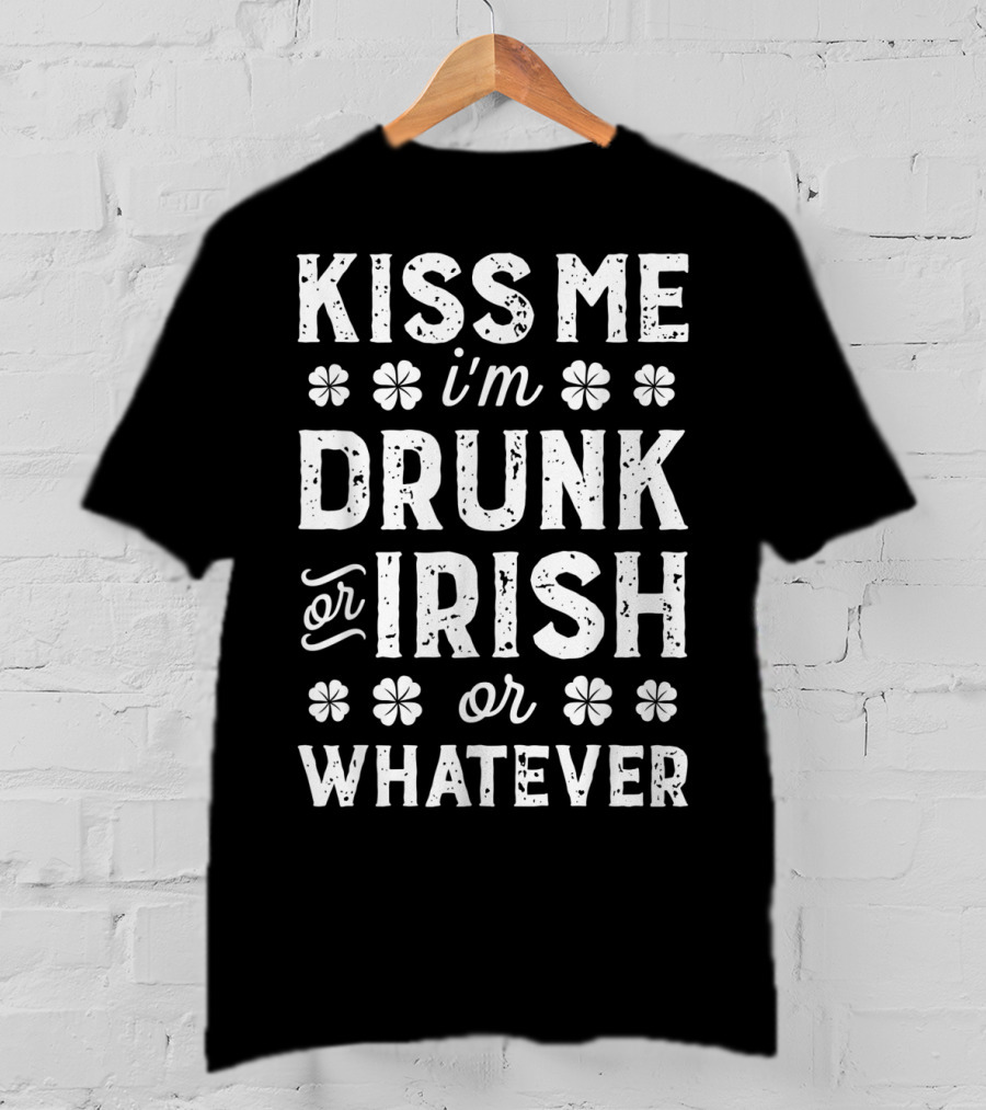 Kiss Me I'm Drunk Or Irish Or Whatever Shamrock St Patricks T-Shirt