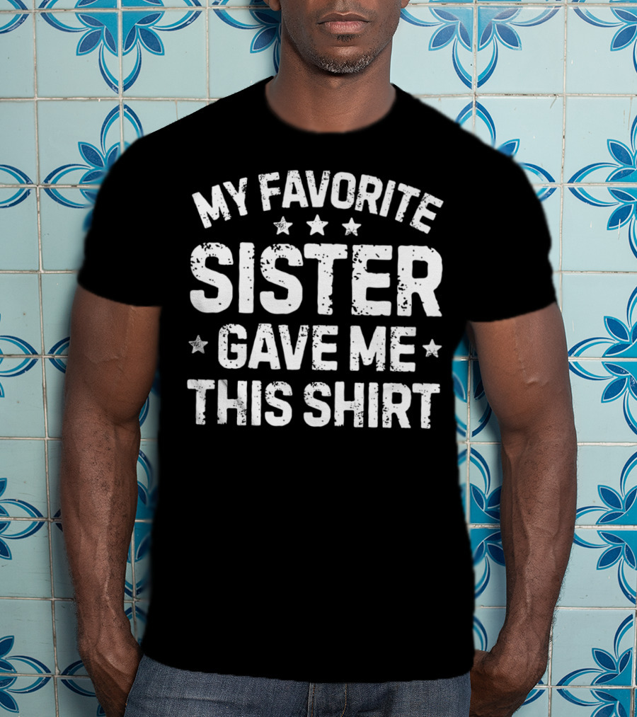 My Favorite Sister Gave Me This T-Shirt