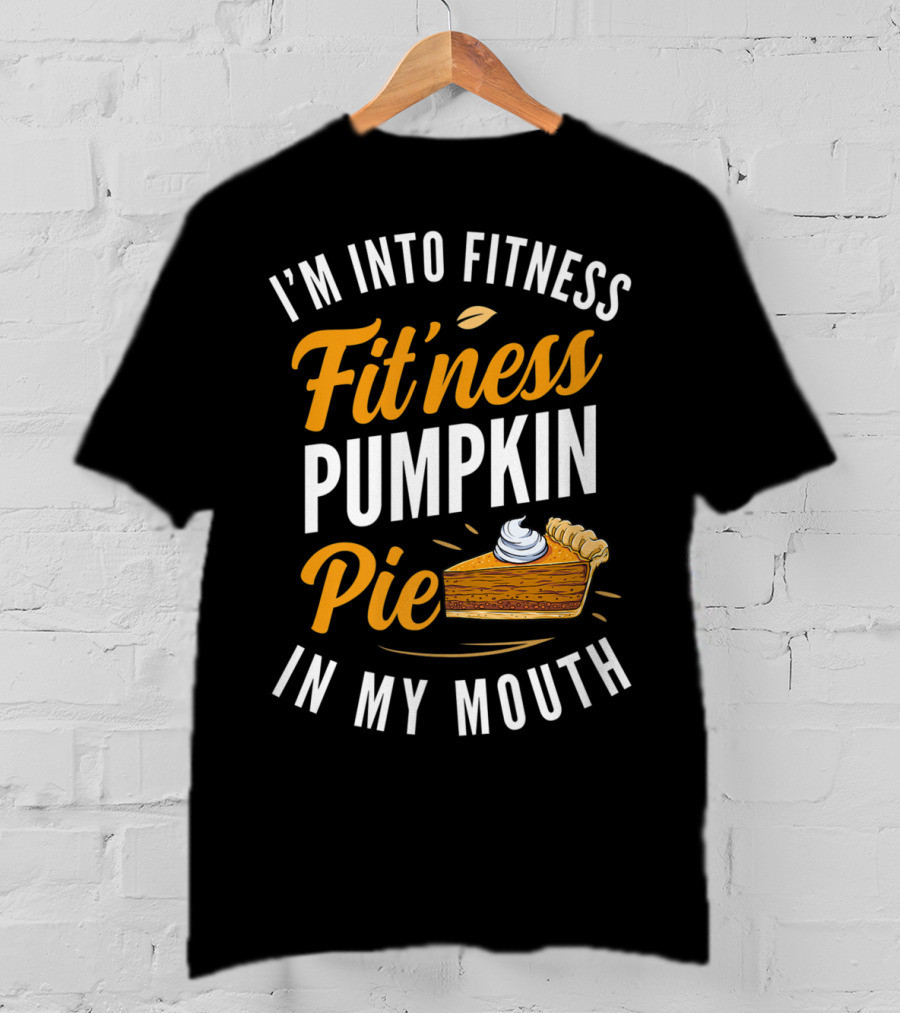I'm Into Fitness Fitness Pumpkin Pie In My Mouth Thanksgiving T-Shirt