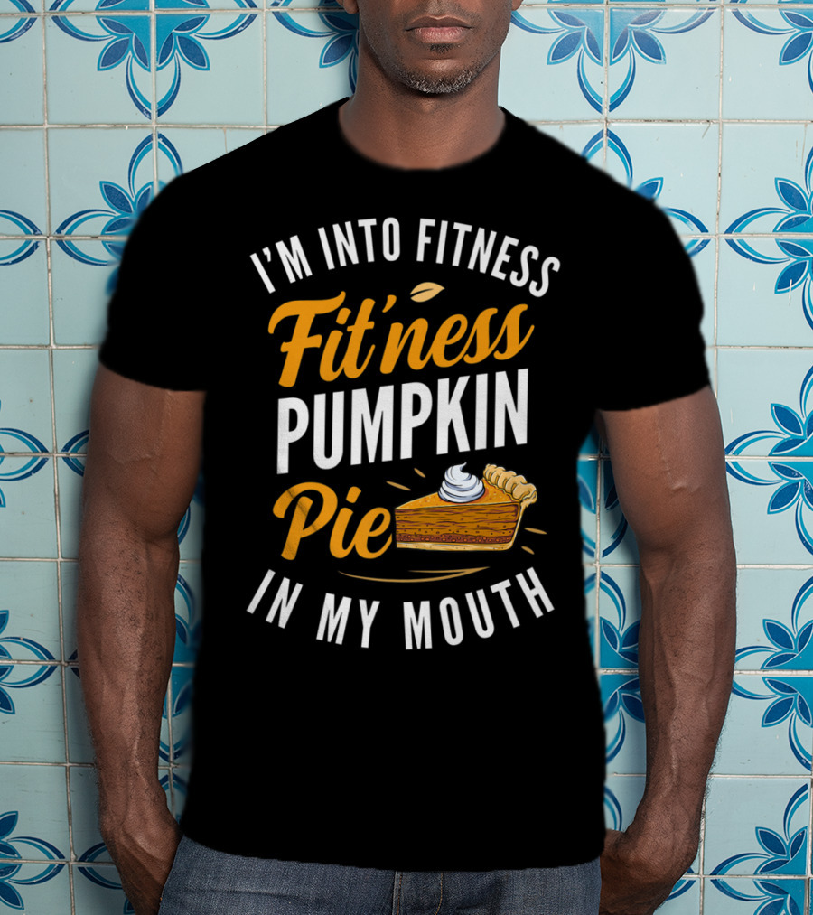 I'm Into Fitness Fitness Pumpkin Pie In My Mouth Thanksgiving T-Shirt