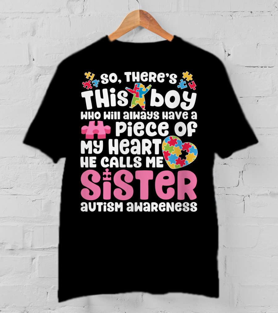 So There's This Boy Who Will Always Have A Piece Of My Heart He Calls Me Sister Autism Awareness T-Shirt