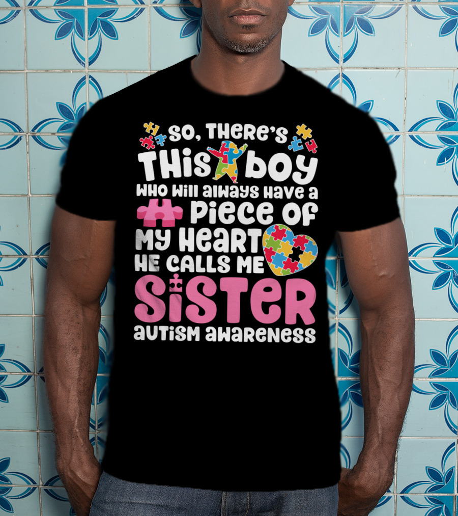 So There's This Boy Who Will Always Have A Piece Of My Heart He Calls Me Sister Autism Awareness T-Shirt