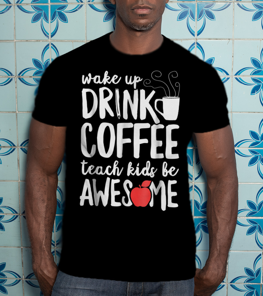 Wake Up Drink Coffee Teach Kids Be Awesome Teacher Apple Mug T-Shirt