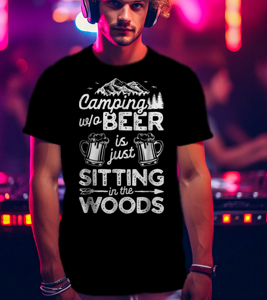 Camping W/o Beer Is Just Sitting In The Woods With Mountains Trees And Beer Mugs T-Shirt