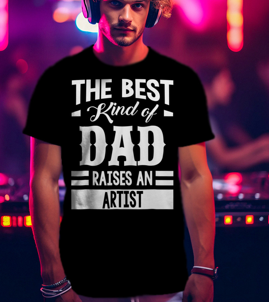 The Best Kind Of Dad Raises An Artist T-Shirt