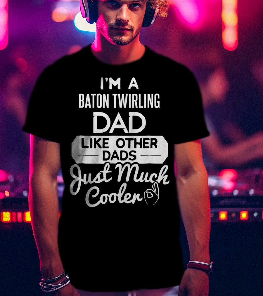 I'm A Baton Twirling Dad Like Other Dads Just Much Cooler T-Shirt