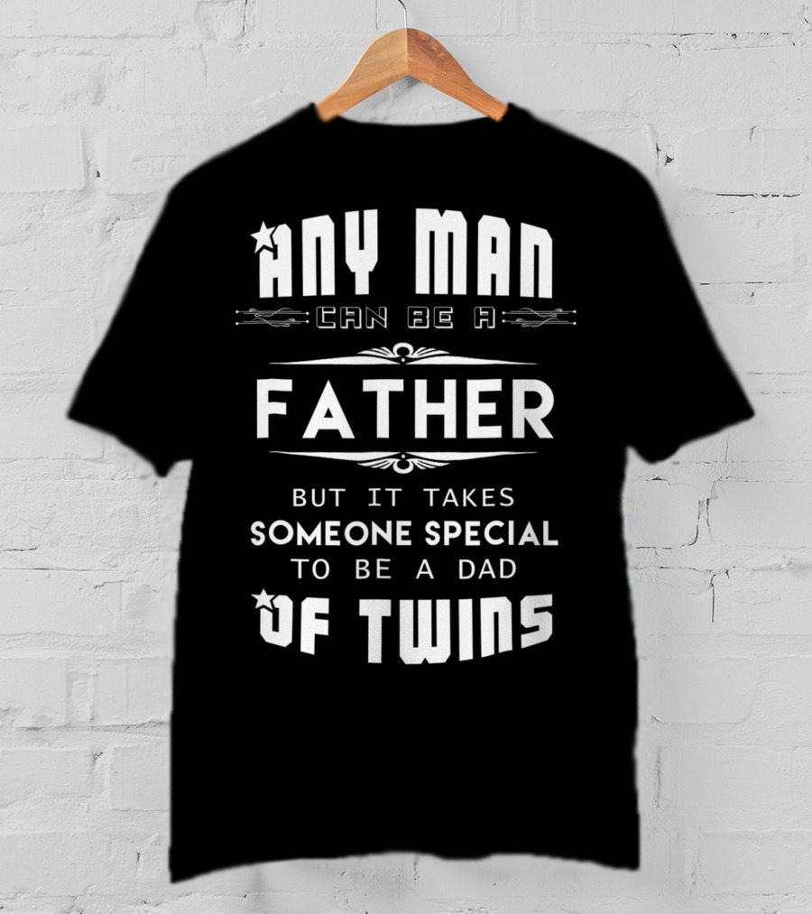 Any Man Can Be A Father But It Takes Someone Special To Be A Dad Of Twins T-Shirt