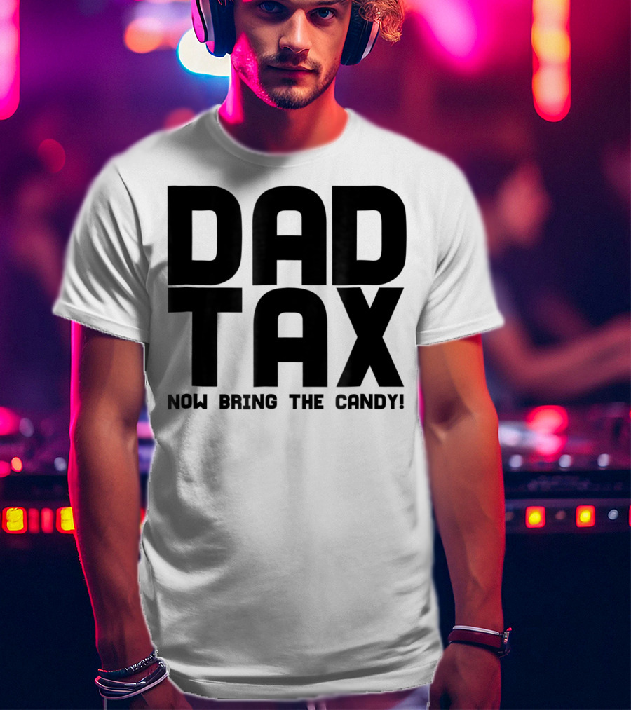 Dad Candy Tax Now Bring The Candy T-Shirt