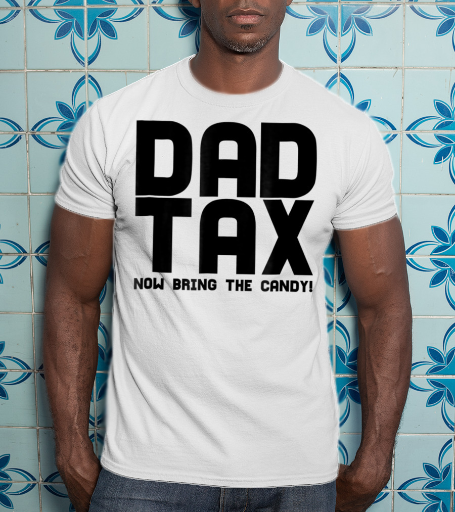 Dad Candy Tax Now Bring The Candy T-Shirt