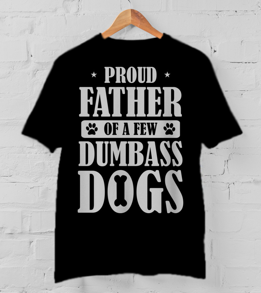 Proud Father Of A Few Dumbass Dogs Funny Dog Dad T-Shirt