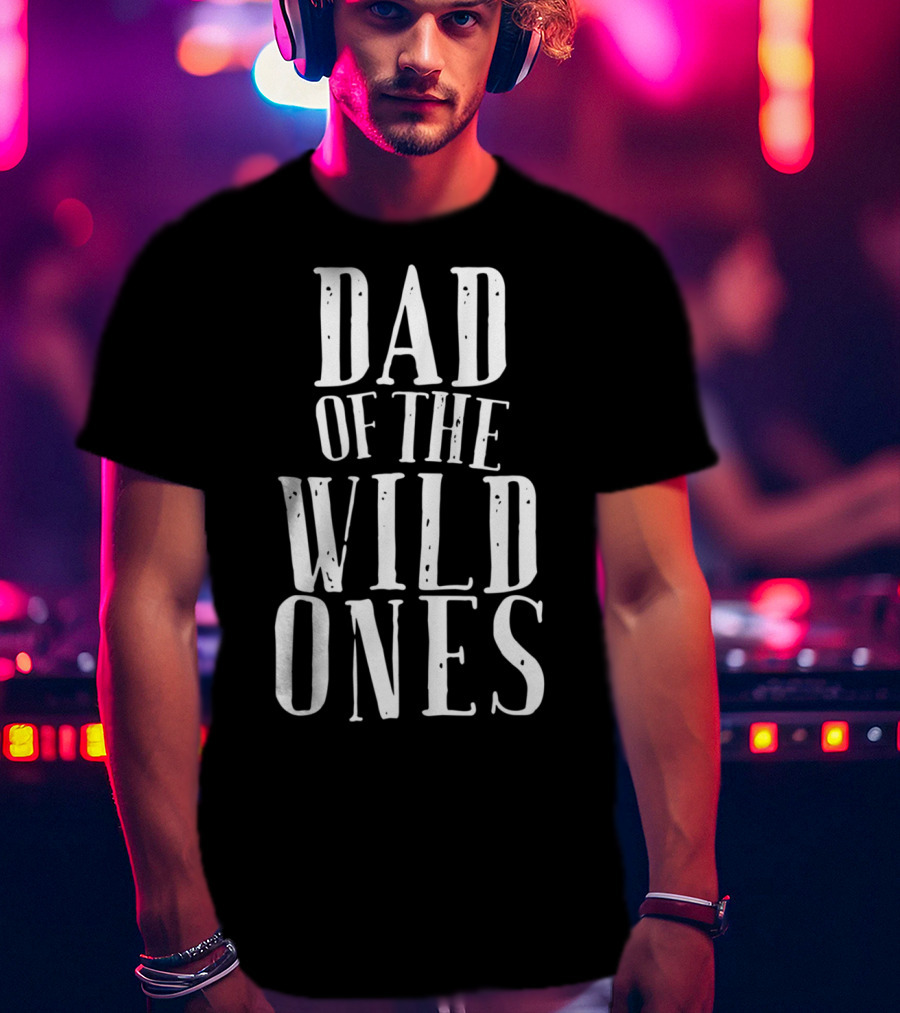Dad Of The Wild Ones Fun For Crazy Silly Kids T-Shirt