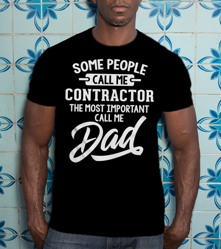 Some People Call Me Contractor The Most Important Call Me Dad T-Shirt