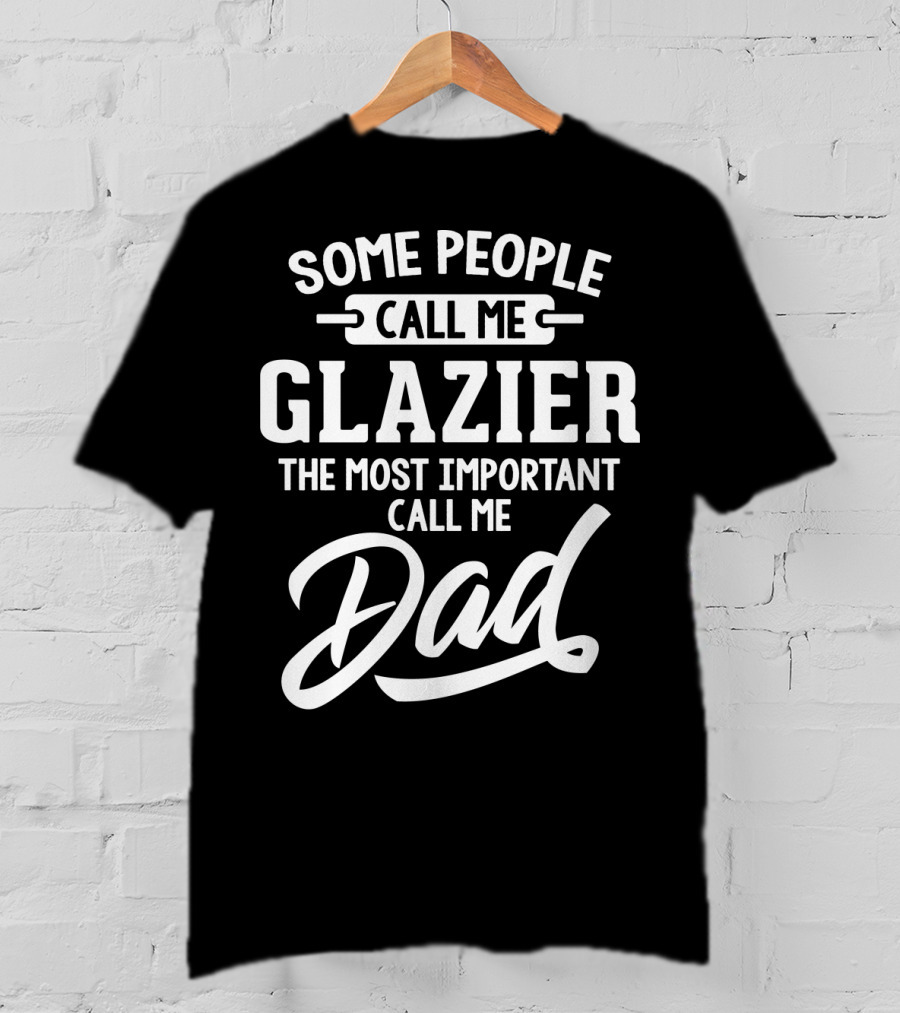Some People Call Me Glazier The Most Important Call Me Dad T-Shirt