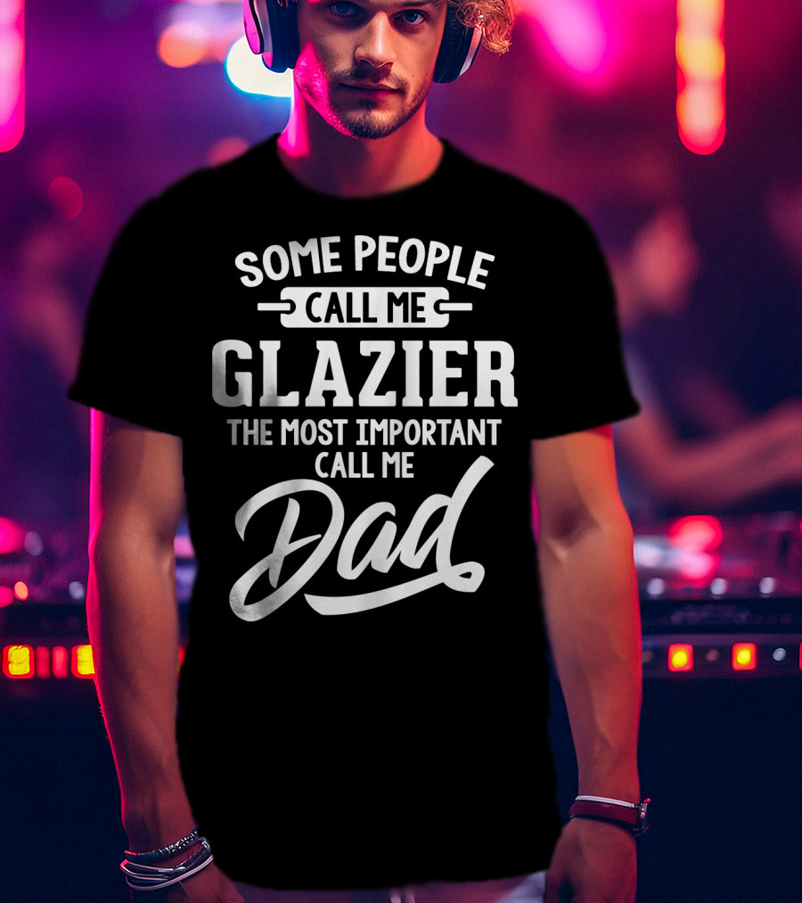 Some People Call Me Glazier The Most Important Call Me Dad T-Shirt