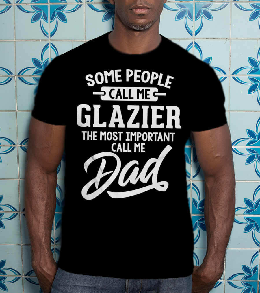 Some People Call Me Glazier The Most Important Call Me Dad T-Shirt