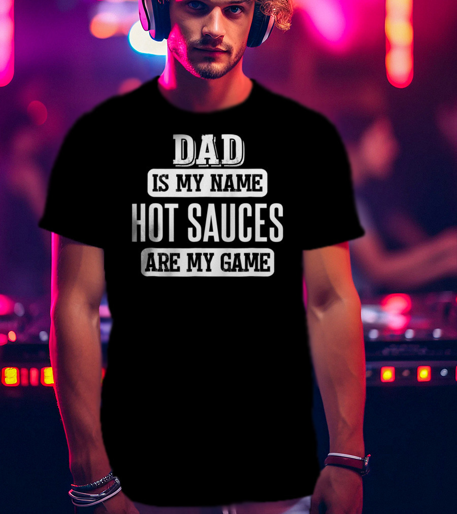 Dad Is My Name Hot Sauces Are My Game T-Shirt