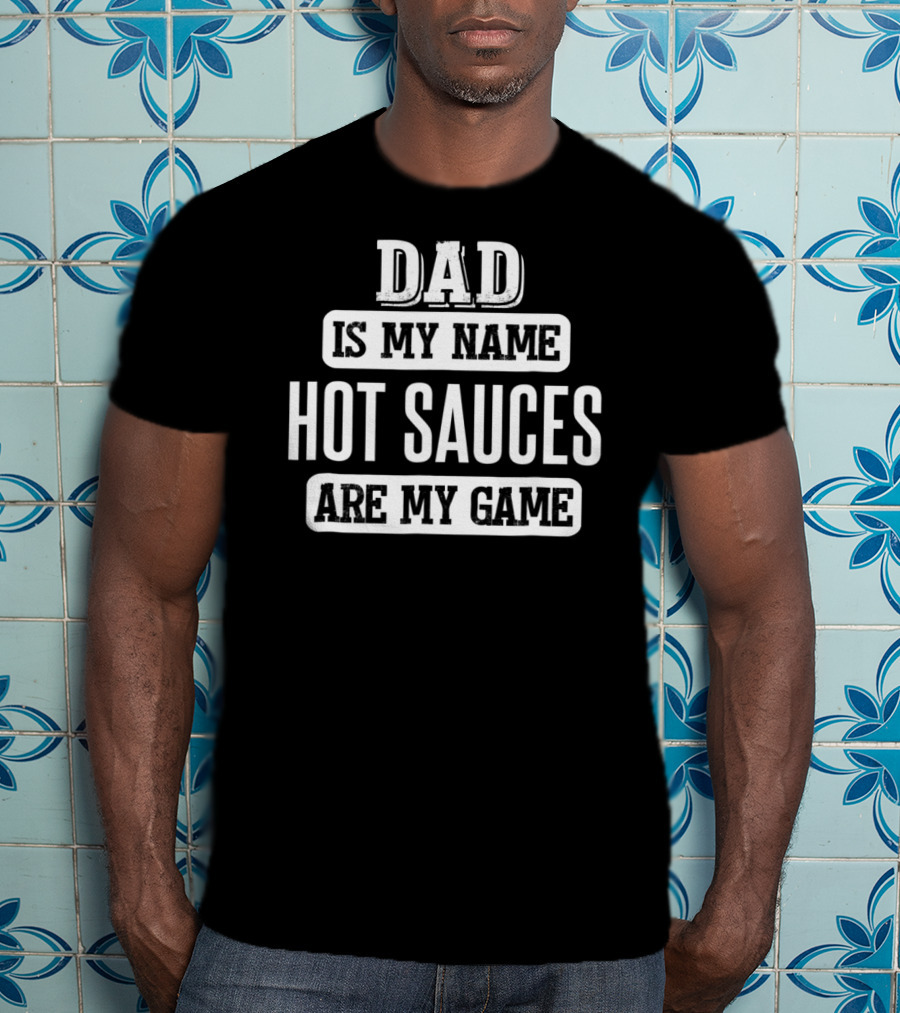 Dad Is My Name Hot Sauces Are My Game T-Shirt