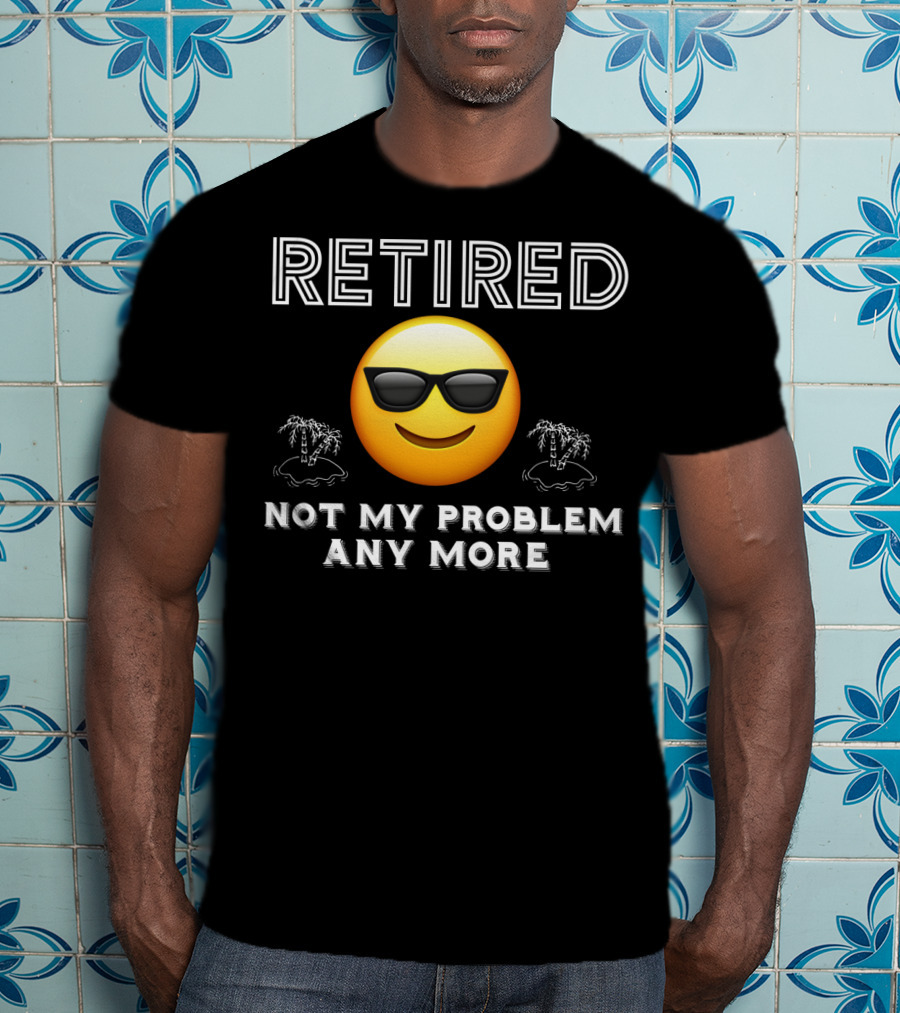 Retired Not My Problem Anymore Emoji Sunglasses Fun Retirement Dad Idea T-Shirt