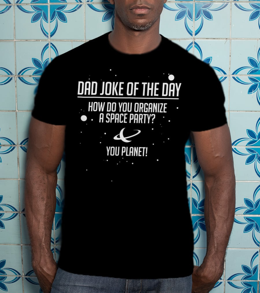 Dad Joke Of The Day How Do You Organize A Space Party You Planet T-Shirt