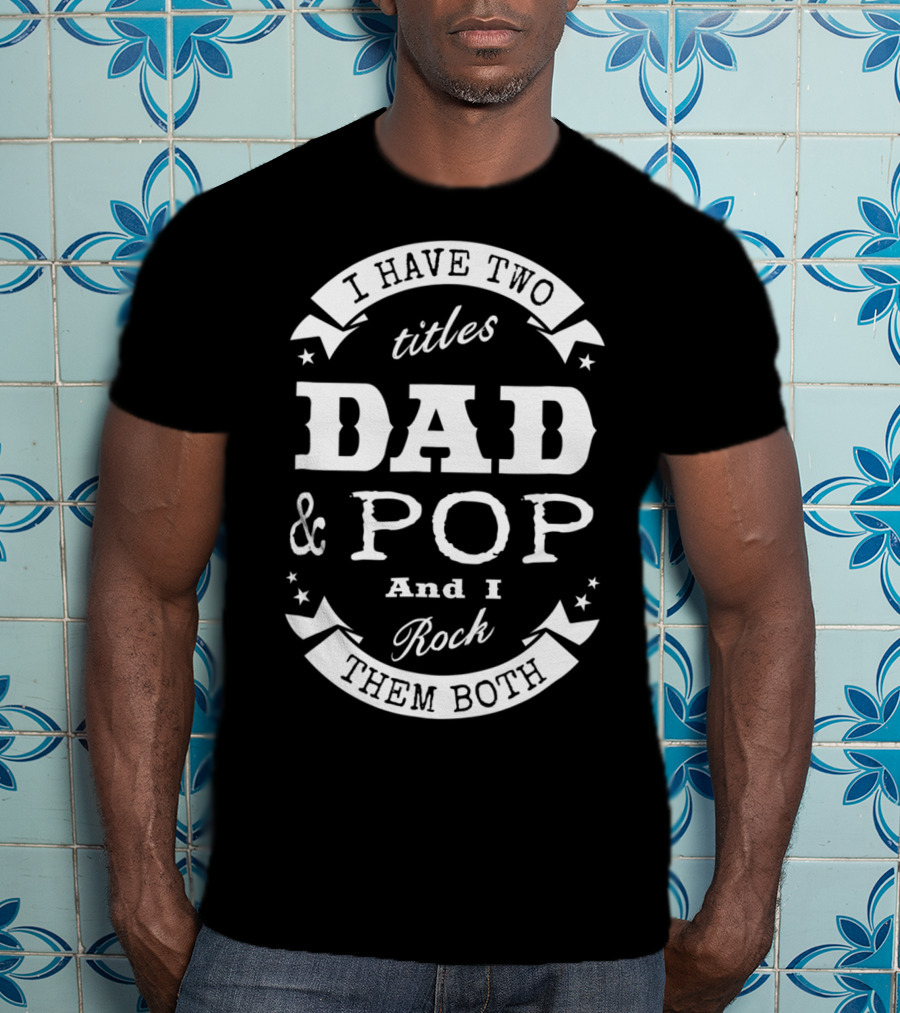 I Have Two Titles Dad And Pop And I Rock Them Both Men56 T-Shirt