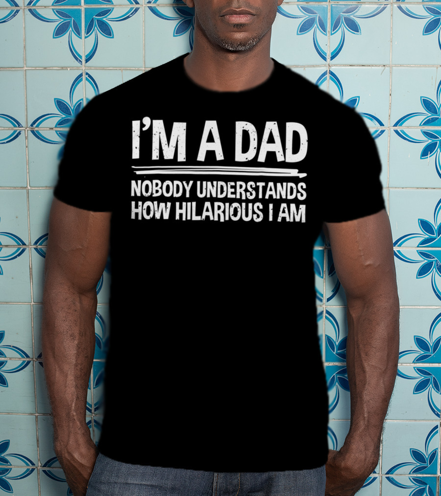 I'm A Dad Nobody Understands How Hilarious I Am T-Shirt